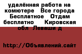 удалённая работа на комютере - Все города Бесплатное » Отдам бесплатно   . Кировская обл.,Леваши д.